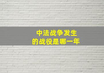 中法战争发生的战役是哪一年