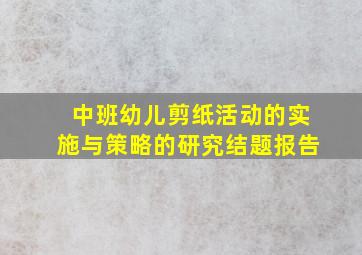 中班幼儿剪纸活动的实施与策略的研究结题报告