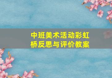 中班美术活动彩虹桥反思与评价教案