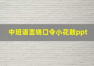 中班语言绕口令小花鼓ppt