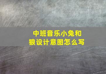 中班音乐小兔和狼设计意图怎么写