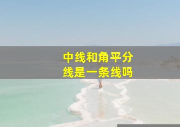 中线和角平分线是一条线吗