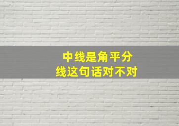 中线是角平分线这句话对不对