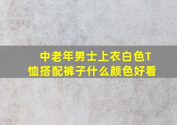 中老年男士上衣白色T恤搭配裤子什么颜色好看