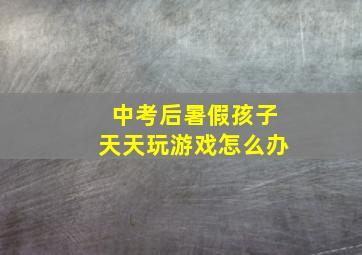 中考后暑假孩子天天玩游戏怎么办