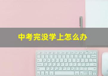 中考完没学上怎么办