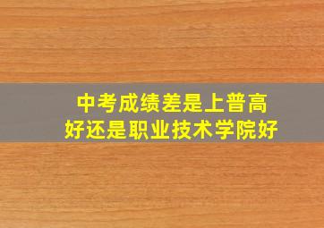 中考成绩差是上普高好还是职业技术学院好