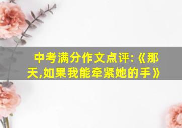 中考满分作文点评:《那天,如果我能牵紧她的手》