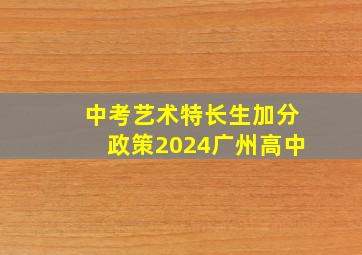 中考艺术特长生加分政策2024广州高中