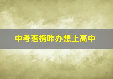 中考落榜咋办想上高中