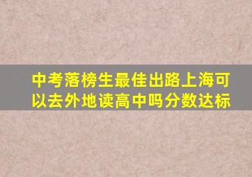 中考落榜生最佳出路上海可以去外地读高中吗分数达标