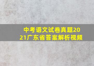 中考语文试卷真题2021广东省答案解析视频