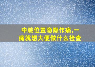 中脘位置隐隐作痛,一痛就想大便做什么检查