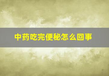 中药吃完便秘怎么回事