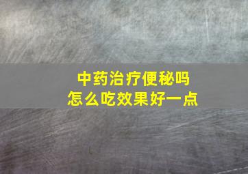 中药治疗便秘吗怎么吃效果好一点