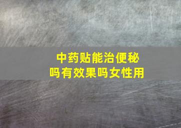 中药贴能治便秘吗有效果吗女性用