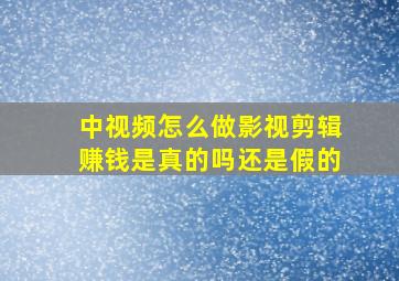 中视频怎么做影视剪辑赚钱是真的吗还是假的