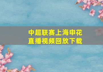 中超联赛上海申花直播视频回放下载