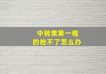 中转票第一程的抢不了怎么办