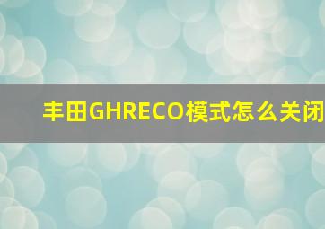 丰田GHRECO模式怎么关闭