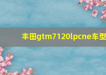 丰田gtm7120lpcne车型