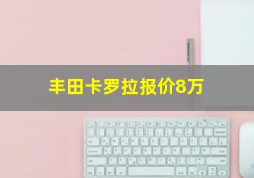 丰田卡罗拉报价8万