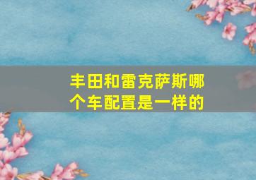 丰田和雷克萨斯哪个车配置是一样的