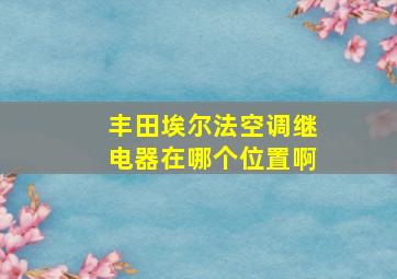 丰田埃尔法空调继电器在哪个位置啊