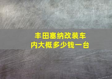 丰田塞纳改装车内大概多少钱一台