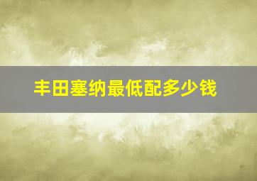 丰田塞纳最低配多少钱