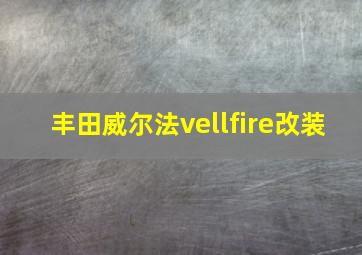 丰田威尔法vellfire改装