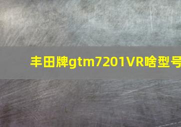 丰田牌gtm7201VR啥型号