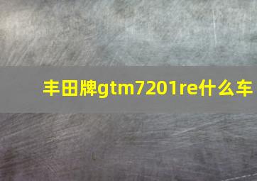 丰田牌gtm7201re什么车