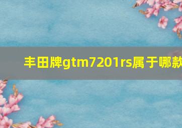 丰田牌gtm7201rs属于哪款