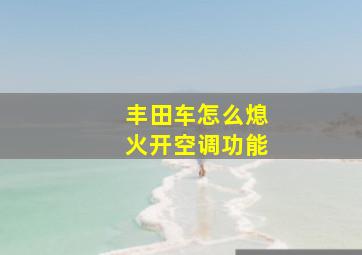 丰田车怎么熄火开空调功能