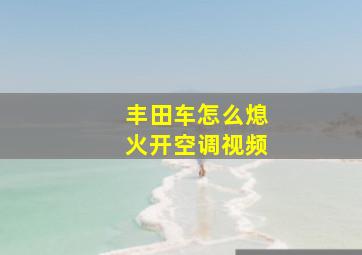 丰田车怎么熄火开空调视频