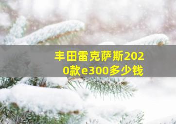 丰田雷克萨斯2020款e300多少钱