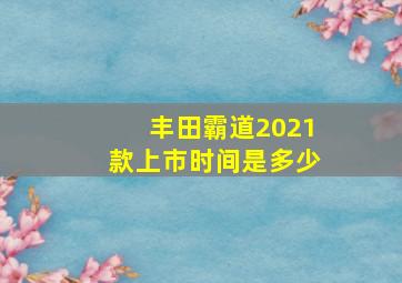 丰田霸道2021款上市时间是多少