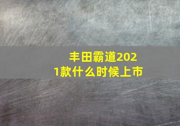 丰田霸道2021款什么时候上市