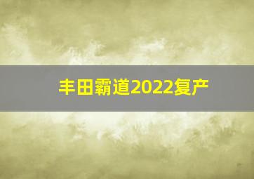 丰田霸道2022复产