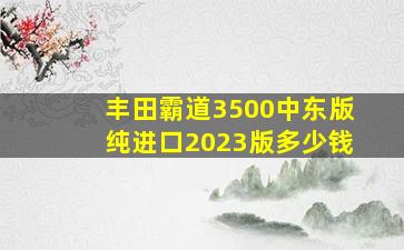 丰田霸道3500中东版纯进口2023版多少钱