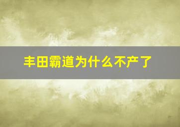 丰田霸道为什么不产了