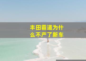 丰田霸道为什么不产了新车