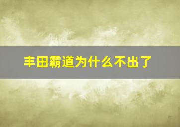 丰田霸道为什么不出了