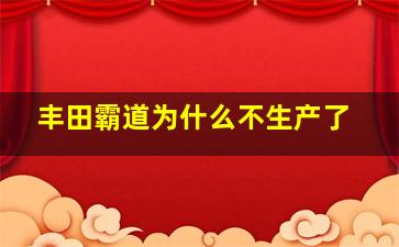 丰田霸道为什么不生产了