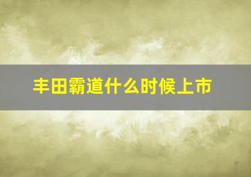 丰田霸道什么时候上市