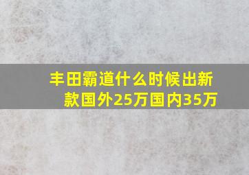 丰田霸道什么时候出新款国外25万国内35万