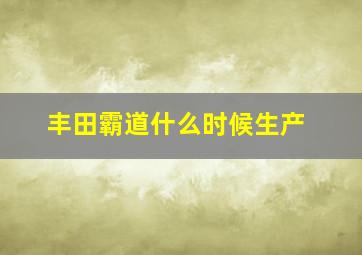 丰田霸道什么时候生产