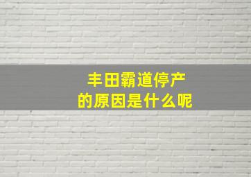 丰田霸道停产的原因是什么呢