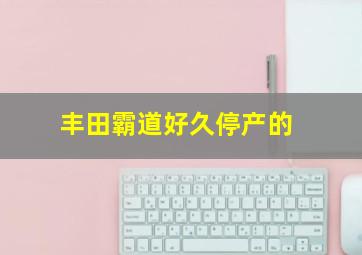 丰田霸道好久停产的